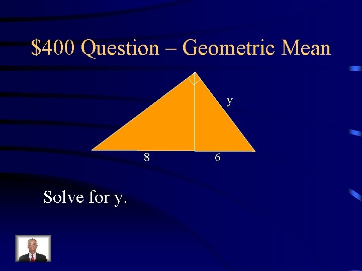 $400 Question – Geometric Mean y 8 Solve for y. 6 $400 Question – Geometric Mean y 8 Solve for y. 6