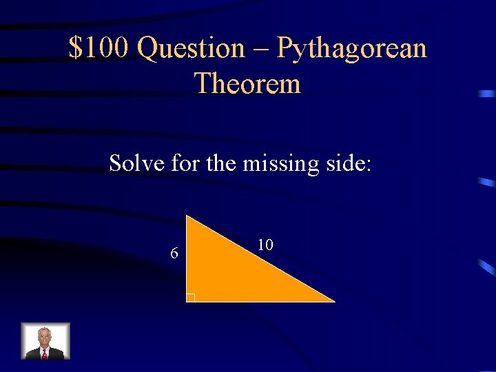 $100 Question – Pythagorean Theorem Solve for the missing side: 6 10 $100 Question – Pythagorean Theorem Solve for the missing side: 6 10