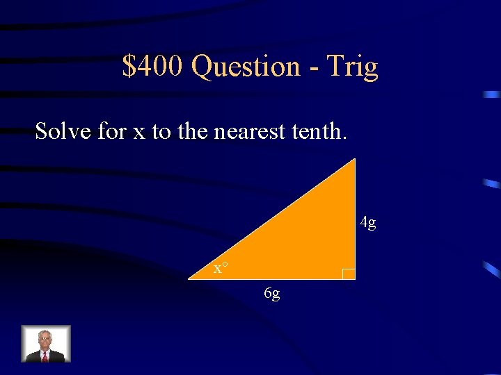 $400 Question - Trig Solve for x to the nearest tenth. 4 g x $400 Question - Trig Solve for x to the nearest tenth. 4 g x