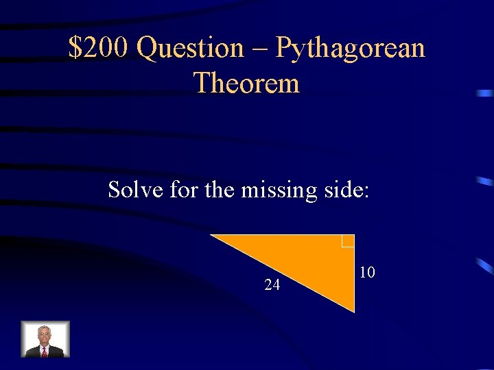 $200 Question – Pythagorean Theorem Solve for the missing side: 24 10 $200 Question – Pythagorean Theorem Solve for the missing side: 24 10