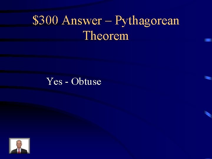 $300 Answer – Pythagorean Theorem Yes - Obtuse $300 Answer – Pythagorean Theorem Yes - Obtuse