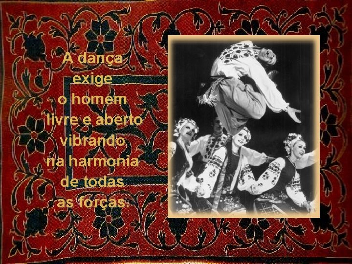 A dança exige o homem livre e aberto vibrando na harmonia de todas as