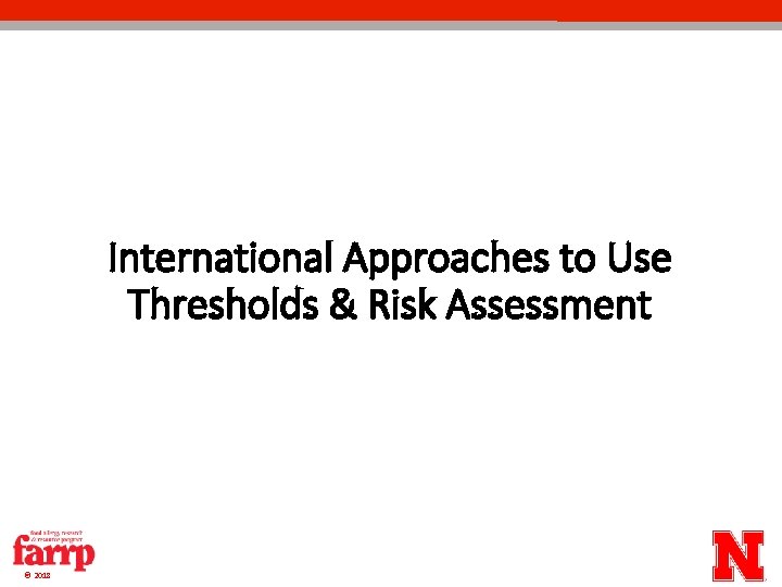 International Approaches to Use Thresholds & Risk Assessment © 2018 International Approaches to Use Thresholds & Risk Assessment © 2018