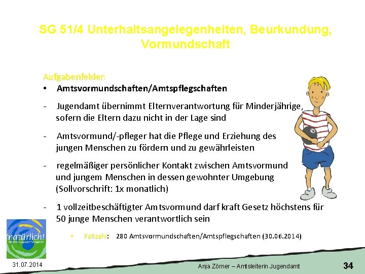 SG 51/4 Unterhaltsangelegenheiten, Beurkundung, Vormundschaft Aufgabenfelder: • Amtsvormundschaften/Amtspflegschaften Jugendamt übernimmt Elternverantwortung für Minderjährige, sofern