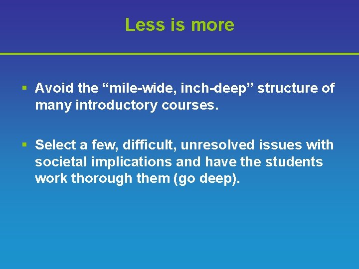 Less is more § Avoid the “mile-wide, inch-deep” structure of many introductory courses. §