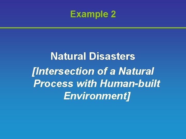 Example 2 Natural Disasters [Intersection of a Natural Process with Human-built Environment] 