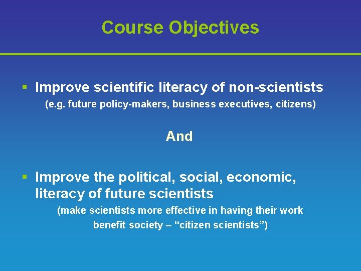 Course Objectives § Improve scientific literacy of non-scientists (e. g. future policy-makers, business executives,