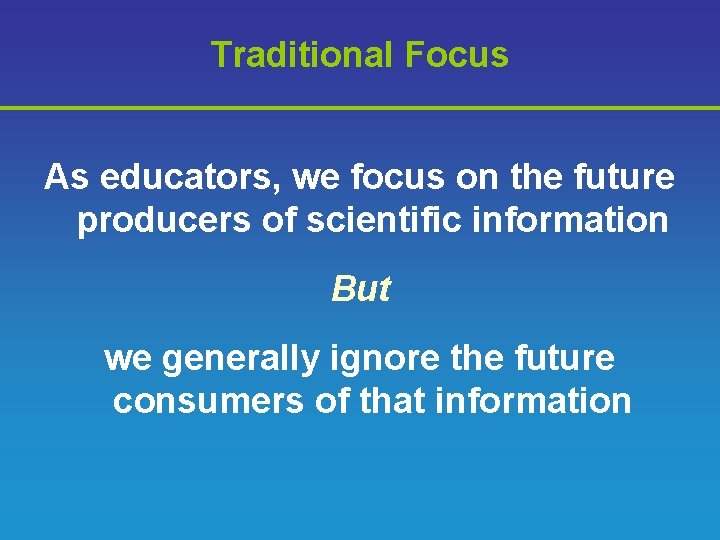 Traditional Focus As educators, we focus on the future producers of scientific information But