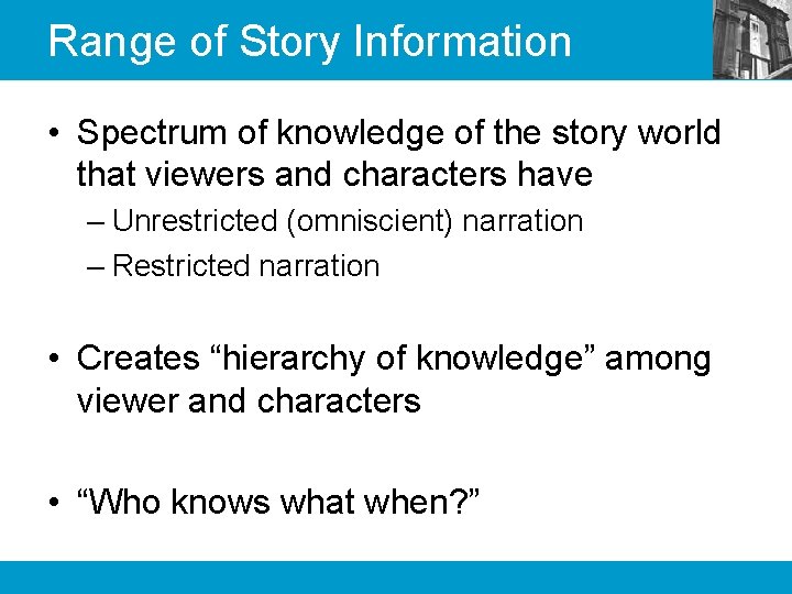 Range of Story Information • Spectrum of knowledge of the story world that viewers