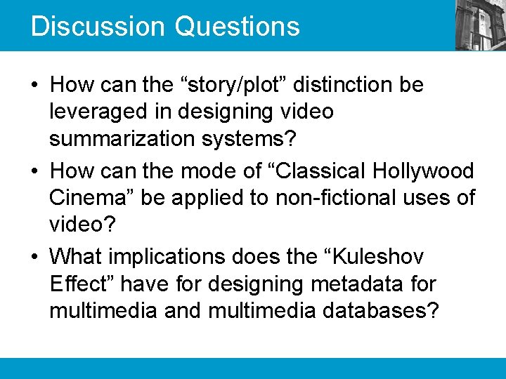 Discussion Questions • How can the “story/plot” distinction be leveraged in designing video summarization