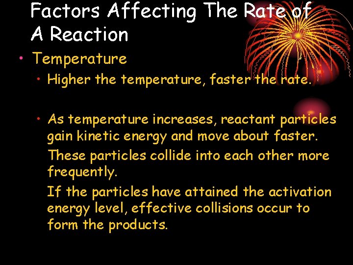 Factors Affecting The Rate of A Reaction • Temperature • Higher the temperature, faster