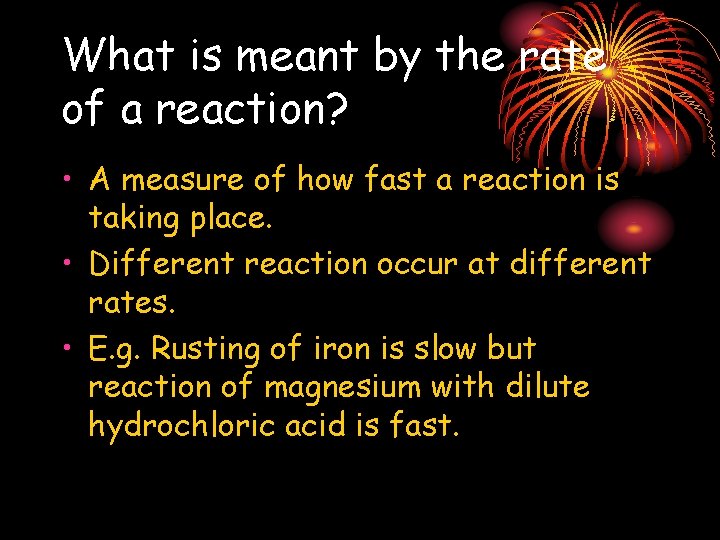 What is meant by the rate of a reaction? • A measure of how