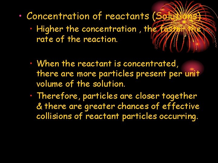  • Concentration of reactants (Solutions) • Higher the concentration , the faster the