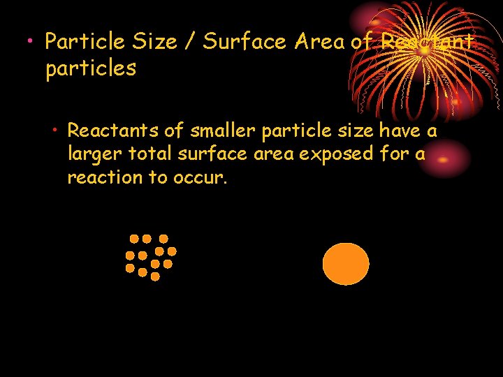  • Particle Size / Surface Area of Reactant particles • Reactants of smaller