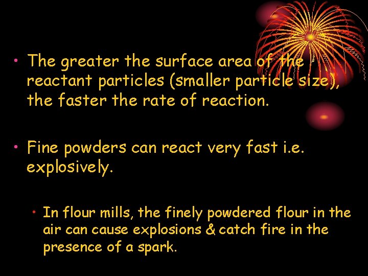  • The greater the surface area of the reactant particles (smaller particle size),