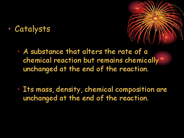  • Catalysts • A substance that alters the rate of a chemical reaction