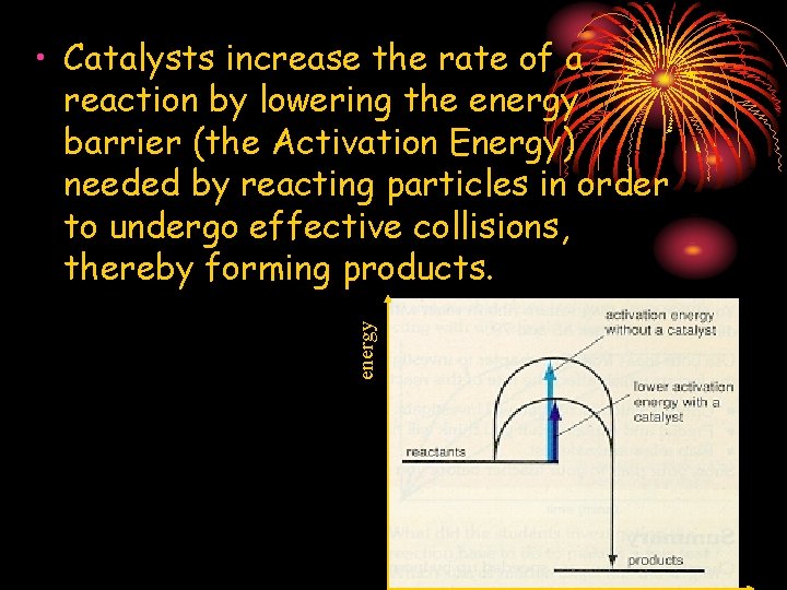 energy • Catalysts increase the rate of a reaction by lowering the energy barrier