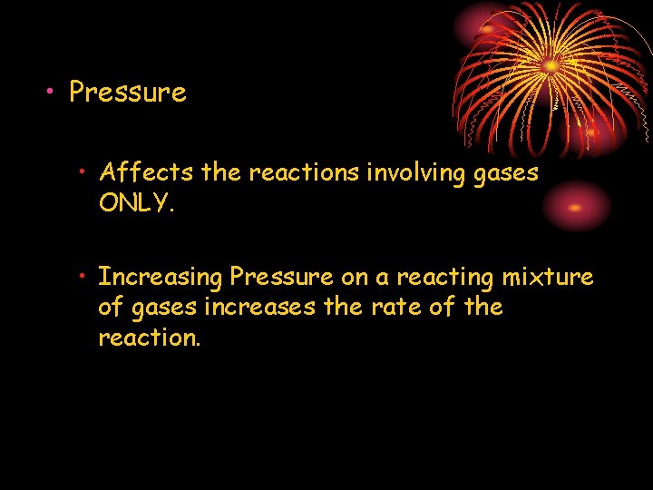  • Pressure • Affects the reactions involving gases ONLY. • Increasing Pressure on