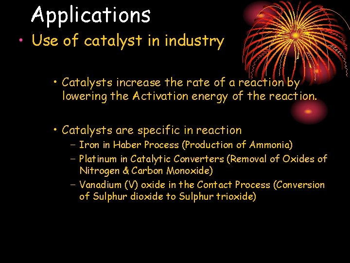 Applications • Use of catalyst in industry • Catalysts increase the rate of a