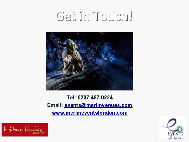 Get in Touch! Tel: 0207 487 0224 Email: events@merlinvenues. com www. merlineventslondon. com Get in Touch! Tel: 0207 487 0224 Email: events@merlinvenues. com www. merlineventslondon. com