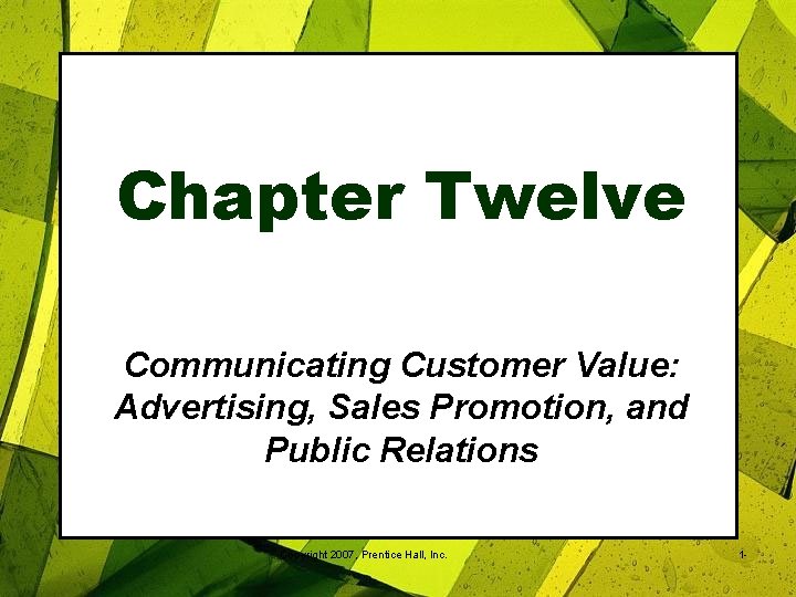 Chapter Twelve Communicating Customer Value: Advertising, Sales Promotion, and Public Relations Copyright 2007, Prentice