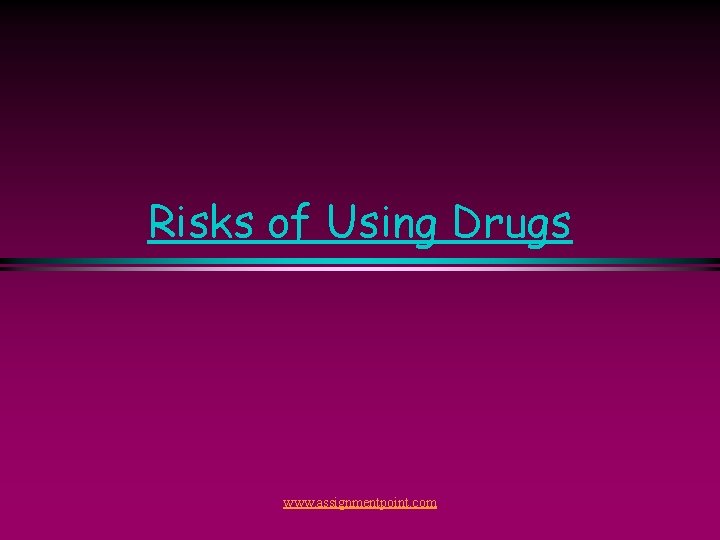 Risks of Using Drugs www. assignmentpoint. com 