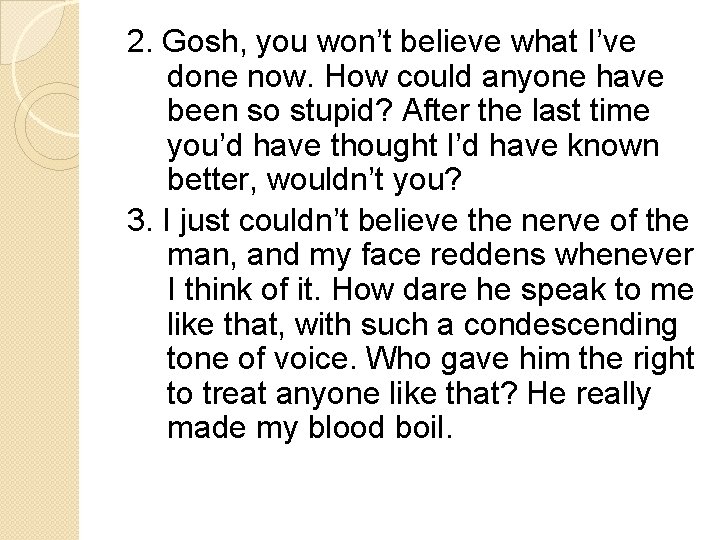 2. Gosh, you won’t believe what I’ve done now. How could anyone have been