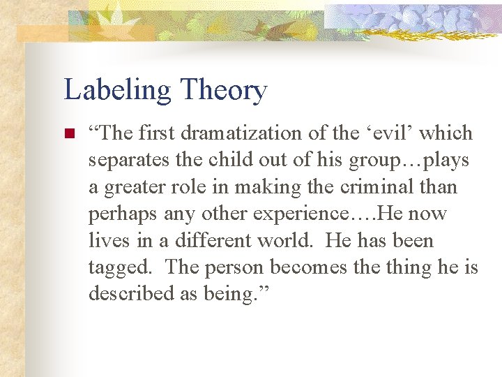 Labeling Theory n “The first dramatization of the ‘evil’ which separates the child out