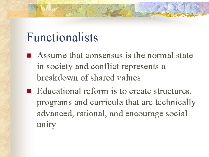 Functionalists n n Assume that consensus is the normal state in society and conflict