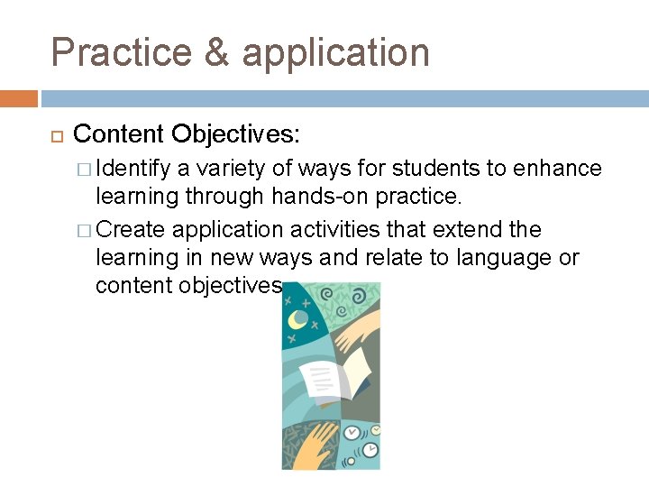 Practice & application Content Objectives: � Identify a variety of ways for students to