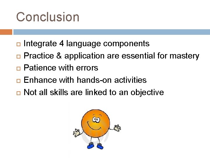 Conclusion Integrate 4 language components Practice & application are essential for mastery Patience with