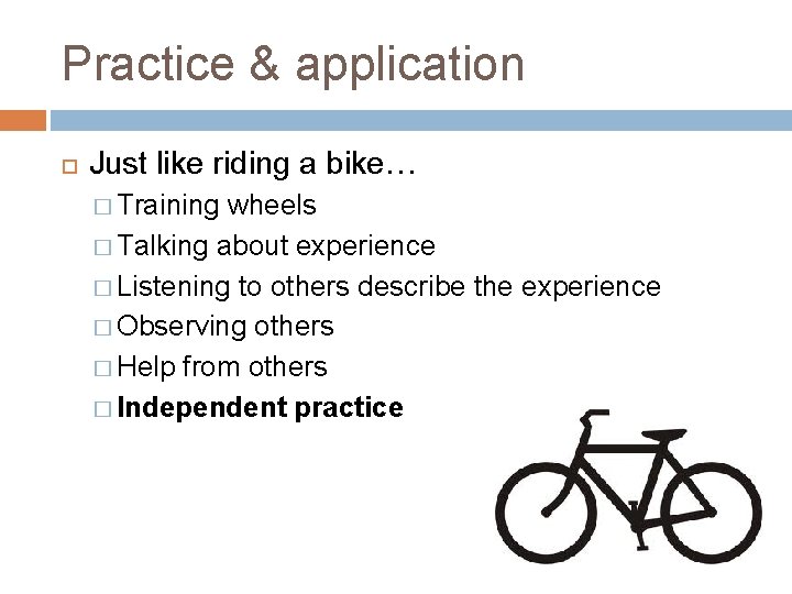Practice & application Just like riding a bike… � Training wheels � Talking about