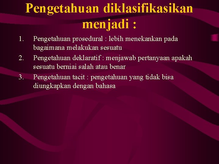 Pengetahuan diklasifikasikan menjadi : 1. 2. 3. Pengetahuan prosedural : lebih menekankan pada bagaimana