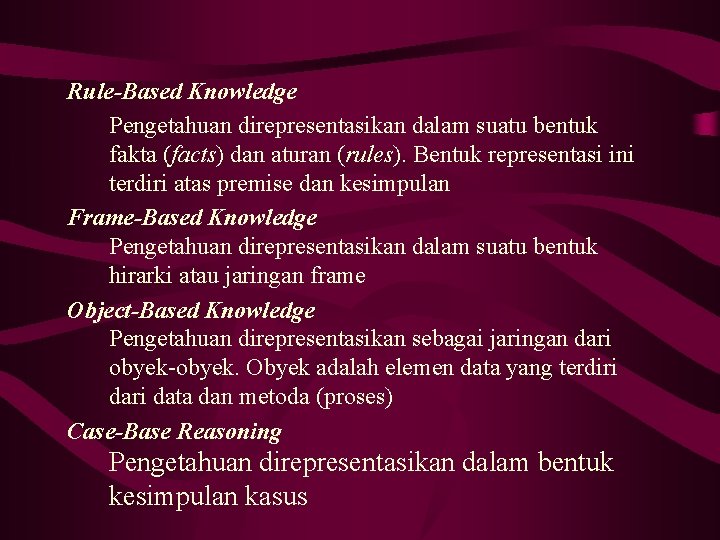 Rule-Based Knowledge Pengetahuan direpresentasikan dalam suatu bentuk fakta (facts) dan aturan (rules). Bentuk representasi Rule-Based Knowledge Pengetahuan direpresentasikan dalam suatu bentuk fakta (facts) dan aturan (rules). Bentuk representasi