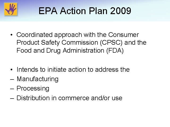 EPA Action Plan 2009 • Coordinated approach with the Consumer Product Safety Commission (CPSC)