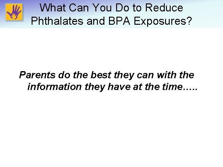 What Can You Do to Reduce Phthalates and BPA Exposures? Parents do the best