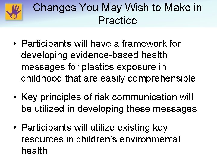 Changes You May Wish to Make in Practice • Participants will have a framework