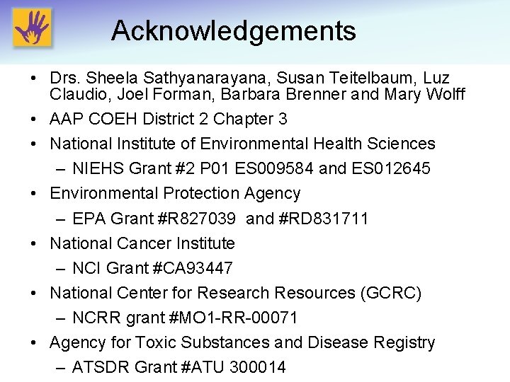 Acknowledgements • Drs. Sheela Sathyanarayana, Susan Teitelbaum, Luz Claudio, Joel Forman, Barbara Brenner and