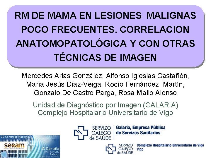 RM DE MAMA EN LESIONES MALIGNAS POCO FRECUENTES. CORRELACION ANATOMOPATOLÓGICA Y CON OTRAS TÉCNICAS RM DE MAMA EN LESIONES MALIGNAS POCO FRECUENTES. CORRELACION ANATOMOPATOLÓGICA Y CON OTRAS TÉCNICAS