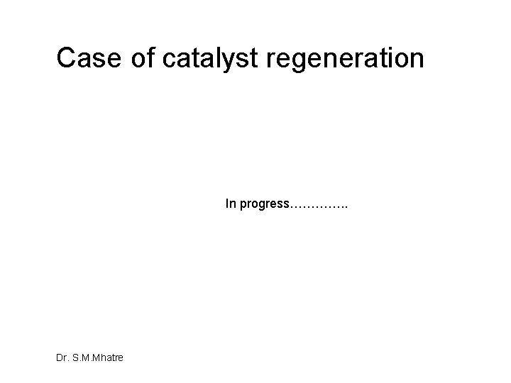 Case of catalyst regeneration In progress…………. . Dr. S. M. Mhatre Case of catalyst regeneration In progress…………. . Dr. S. M. Mhatre