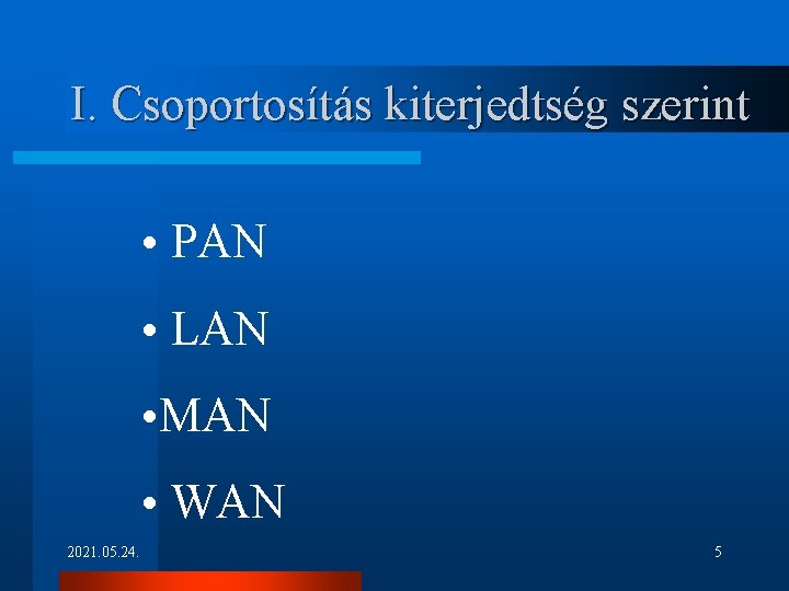 I. Csoportosítás kiterjedtség szerint • PAN • LAN • MAN • WAN 2021. 05.