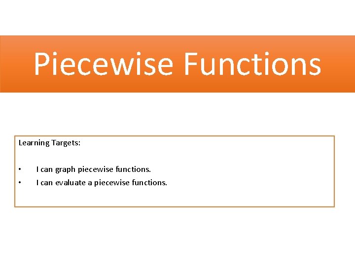 Piecewise Functions Learning Targets: • • I can graph piecewise functions. I can evaluate