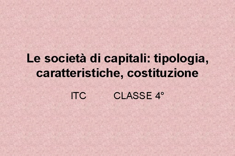 Le società di capitali: tipologia, caratteristiche, costituzione ITC CLASSE 4° 