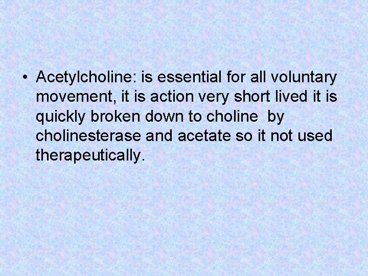  • Acetylcholine: is essential for all voluntary movement, it is action very short