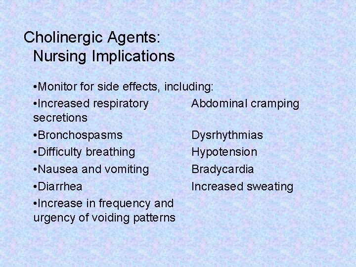 Cholinergic Agents: Nursing Implications • Monitor for side effects, including: • Increased respiratory Abdominal