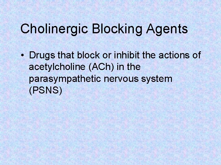 Cholinergic Blocking Agents • Drugs that block or inhibit the actions of acetylcholine (ACh)