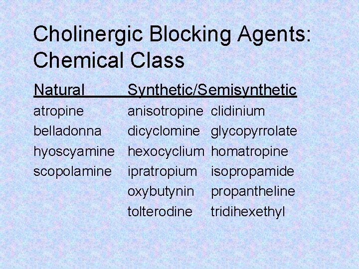 Cholinergic Blocking Agents: Chemical Class Natural Synthetic/Semisynthetic atropine belladonna hyoscyamine scopolamine anisotropine dicyclomine hexocyclium