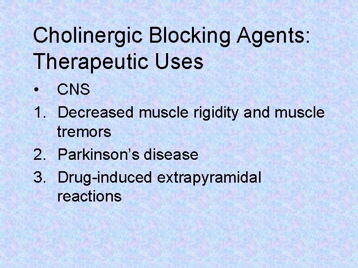 Cholinergic Blocking Agents: Therapeutic Uses • CNS 1. Decreased muscle rigidity and muscle tremors