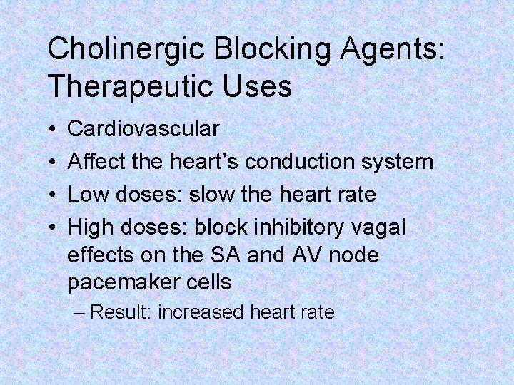 Cholinergic Blocking Agents: Therapeutic Uses • • Cardiovascular Affect the heart’s conduction system Low