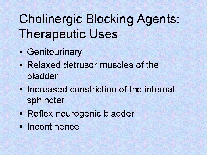 Cholinergic Blocking Agents: Therapeutic Uses • Genitourinary • Relaxed detrusor muscles of the bladder